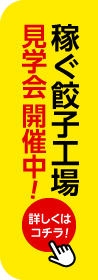 稼ぐ餃子工場見学会 開催中！詳しくはコチラ！