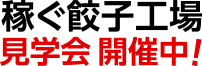 稼ぐ餃子工場見学会 開催中！詳しくはコチラ！