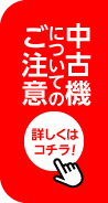 中古機についてのご注意 詳しくはコチラ！